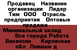 Продавец › Название организации ­ Лидер Тим, ООО › Отрасль предприятия ­ Оптовые продажи › Минимальный оклад ­ 18 000 - Все города Работа » Вакансии   . Кировская обл.,Леваши д.